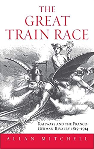 The Great Train Race: Railways and the Franco German Rivalry, 1815 1914