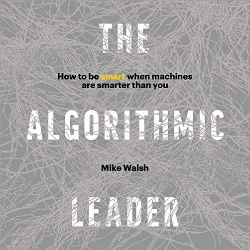 The Algorithmic Leader: How to Be Smart When Machines Are Smarter Than You [Audiobook]