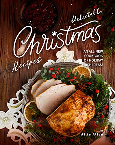 Delectable Christmas Recipes: An All New Cookbook of Holiday Dish Ideas!