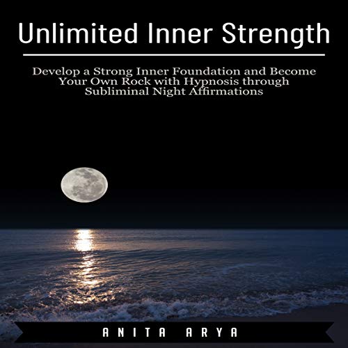 Unlimited Inner Strength: Develop a Strong Inner Foundation and Become Your Own Rock with Hypnosis Through [Audiobook]