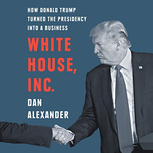 White House, Inc.: How Donald Trump Turned the Presidency into a Business [Audiobook]