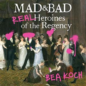 Mad and Bad: Real Heroines of the Regency [Audiobook]