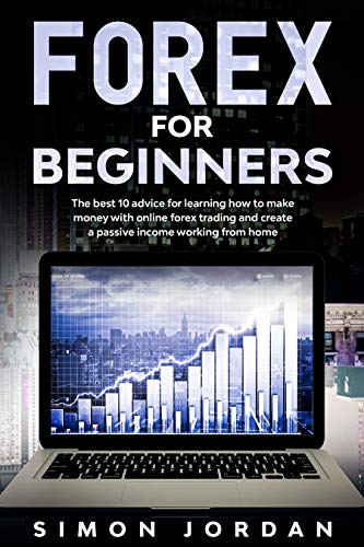 Forex For Beginners: The Best 10 Advice For Learning How To Make Money With Online Forex Trading And Create A Passive Income