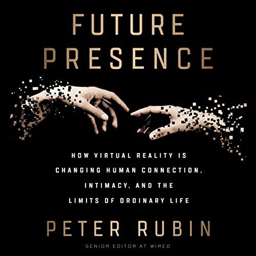 Future Presence: How Virtual Reality Is Changing Human Connection, Intimacy, and the Limits of Ordinary Life [Audiobook]