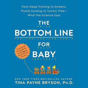 The Bottom Line for Baby: From Sleep Training to Screens, Thumb Sucking to Tummy Time   What the Science Says [Audiobook]