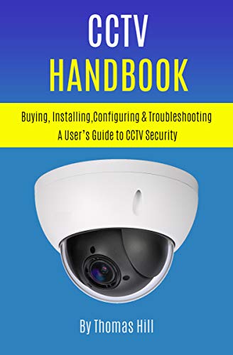 CCTV Handbook: Buying, Installing, Configuring, & Troubleshooting A User's Guide to CCTV Security