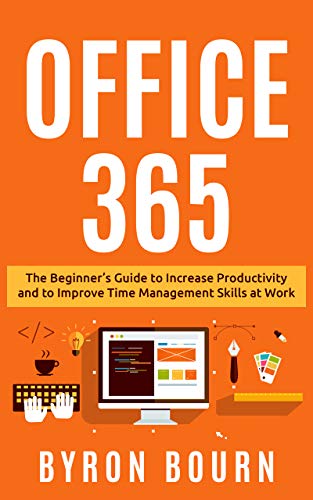 Office 365: The Beginner's Guide to Increase Productivity and to Improve Time Management Skills at Work