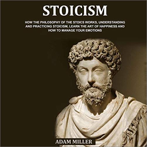 Stoicism: How the Philosophy of the Stoics Works, Understanding and Practicing Stoicism, Learn the Art of Happiness [Audiobook]