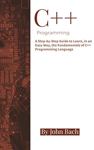 C++ Programming: A Step by Step Guide to Learn, in an Easy Way, the Fundamentals of C++ Programming Language