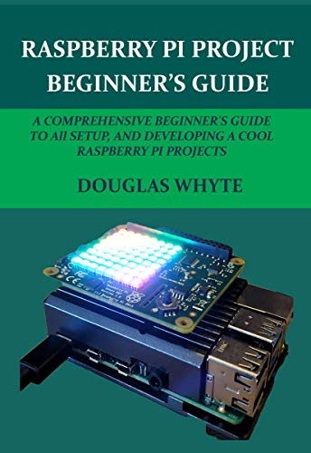 Raspberry Pi Project Beginner's Guide: a Comprehensive Beginner's Guide to All Setup a Cool Raspberry Pi Projects