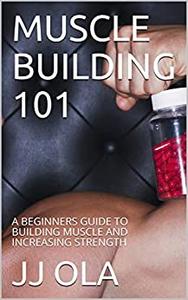 Muscle Building 101: A Beginners Guide to Building Muscle and Increasing Strength