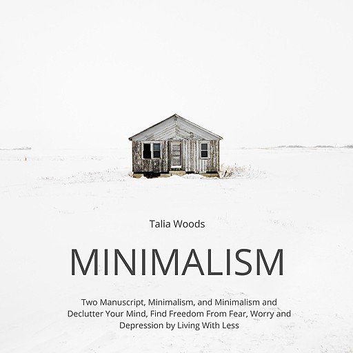Minimalism: Two Manuscript, Minimalism, and Minimalism and Declutter Your Mind, Find Freedom From Fear, Worry and Depression...