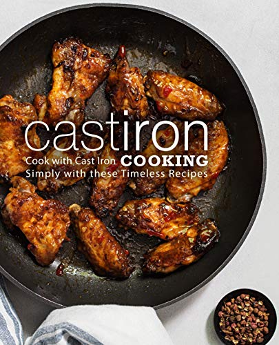 Cast Iron Cooking: Cook with Cast Iron Simply with These Timeless Recipes