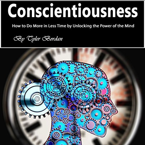 Conscientiousness: How to Do More in Less Time by Unlocking the Power of the Mind [Audiobook]