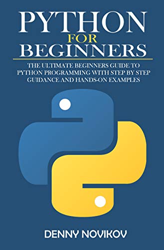Python for Beginners: The Ultimate Beginners Guide to Python Programming With Step by Step Guidance and Hands On Examples