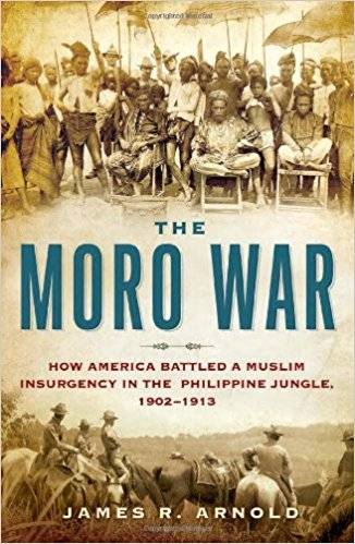 The Moro War: How America Battled a Muslim Insurgency in the Philippine Jungle, 1902 1913