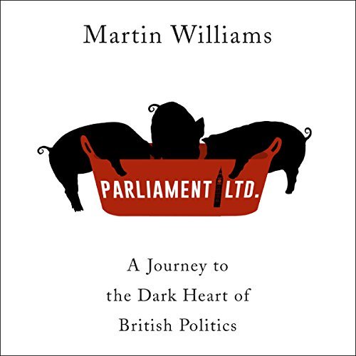Parliament Ltd: A Journey to the Dark Heart of British Politics [Audiobook]