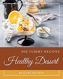 202 Yummy Healthy Dessert Recipes: A Yummy Healthy Dessert Cookbook You Won't be Able to Put Down