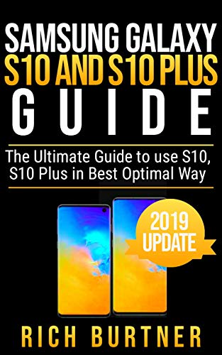 Samsung Galaxy S10 And S10 Plus Guide: The Ultimate Guide To Use S10, S10 Plus In Best Optimal Way