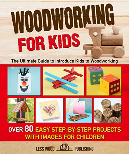 Woodworking for Kids: The Ultimate Guide to Introduce Kids to Woodworking. Over 80 Easy Step by Step Projects