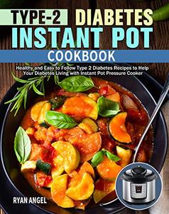 Type 2 Diabetes Instant Pot Cookbook: Healthy and Easy to Follow