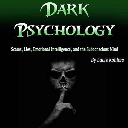 Dark Psychology: Scams, Lies, Emotional Intelligence, and the Subconscious Mind [Audiobook]