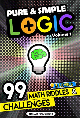 Pure & Simple Logic: 99 Math Riddles and Challenges. Brain Games and Puzzles for Smart Kids and Adults in 3 levels