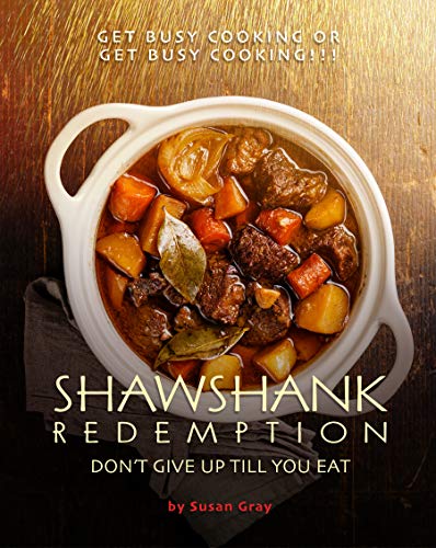 Shawshank Redemption: Don't Give Up till You Eat: Get busy cooking or get busy cooking!!!