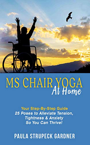 MS Chair Yoga Your Step By Step Guide: 25 Poses to Alleviate Tension, Tightness, and Anxiety So You Can Thrive