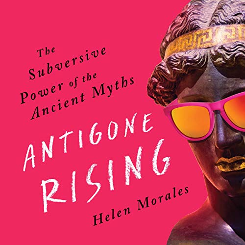 Antigone Rising: The Subversive Power of the Ancient Myths [Audiobook]