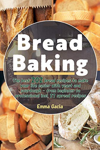 Bread Baking: The best 202 bread recipes to make your life easier with yeast and sourdough   from beginner to professional