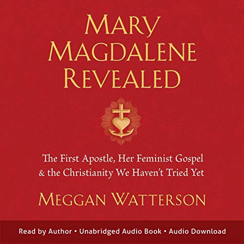 Mary Magdalene Revealed: The First Apostle, Her Feminist Gospel & the Christianity We Haven't Tried Yet [Audiobook]