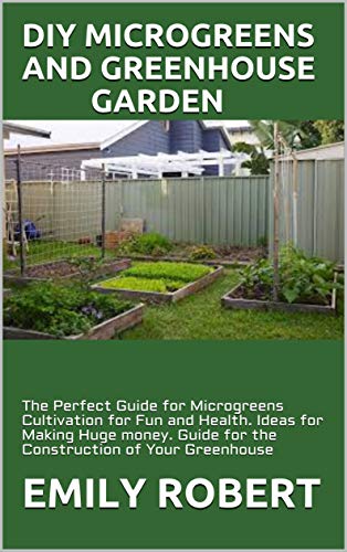 DIY MICROGREENS AND GREENHOUSE GARDEN: The Perfect Guide for Microgreens Cultivation for Fun and Health