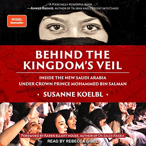 Behind the Kingdom's Veil: Inside the New Saudi Arabia Under Crown Prince Mohammed bin Salman [Audiobook]