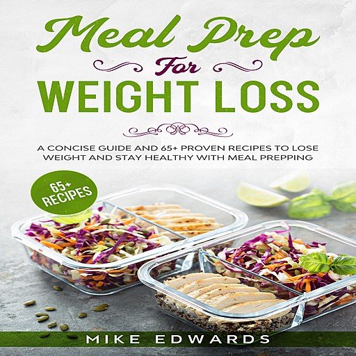 Meal Prep for Weight Loss: A Concise Guide and 65+ Proven Recipes to Lose Weight and Stay Healthy with Meal Prepping
