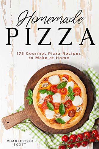 Homemade Pizza: 175 Gourmet Pizza Recipes to Make at Home