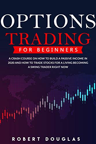 Options Trading for Beginners: A Crash Course On How To Build A Passive Income In 2020 And How To Trade ...