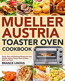 Mueller Austria Toaster Oven Cookbook: Quick, Easy, and Delicious Recipes for Your Mueller Austria Toaster Oven..