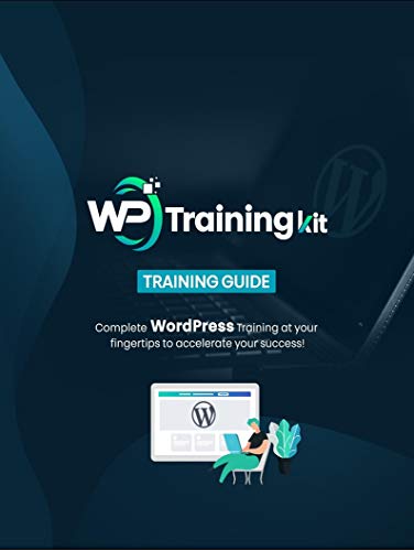 WP Training Kit (WordPress Training Kit): Complete WordPress Training At Your Finger To Accelerate Your Success