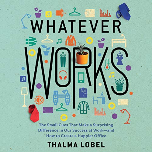 Whatever Works: The Small Cues That Make a Surprising Difference in Our Success at Work and How to Create a Happier [Audiobook]