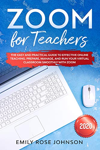 Zoom for Teachers: The Easy and Practical Guide to Effective Online Teaching. Prepare, Manage and Run your Virtual Classroom