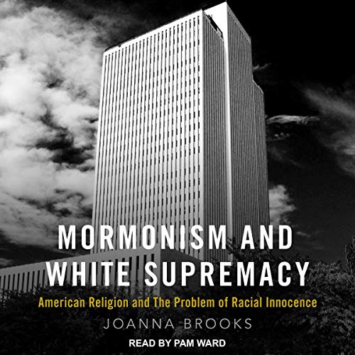 Mormonism and White Supremacy: American Religion and the Problem of Racial Innocence (Audiobook)