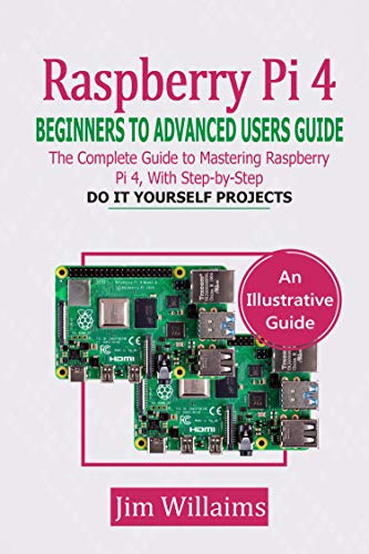 Raspberry Pi 4 Beginners to Advanced Users Guide: The Complete Guide to Mastering the Raspberry Pi 4, with DIY Projects