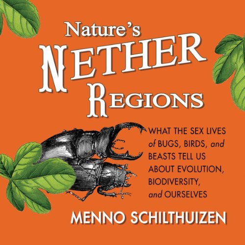 Nature's Nether Regions: What the Sex Lives of Bugs, Birds, and Beasts Tell Us About Evolution, Biodiversity, and [Audiobook]