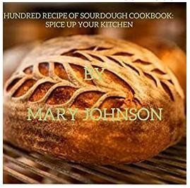 100 RECIPE OF SOURDOUGH COOKBOOK: UP YOUR KITCHEN