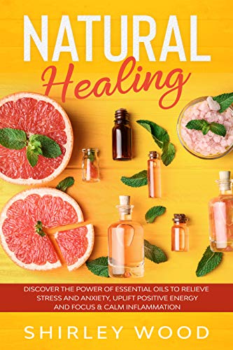 Natural Healing: Discover The Power of Essential Oils to Relieve Stress and Anxiety, Uplift Positive Energy and Focus