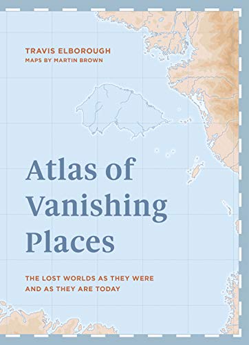 Atlas of Vanishing Places: The lost worlds as they were and as they are today (WINNER Illustrated Book of the Year)