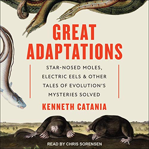 Great Adaptations: Star Nosed Moles, Electric Eels, and Other Tales of Evolution's Mysteries Solved [Audiobook]