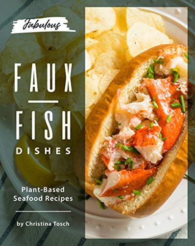 Fabulous Faux Fish Dishes: Plant Based Seafood Recipes