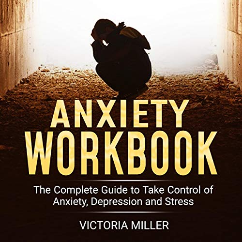 Anxiety Workbook: The Complete Guide to Take Control of Anxiety, Depression, and Stress [Audiobook]